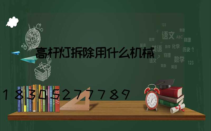 高杆灯拆除用什么机械