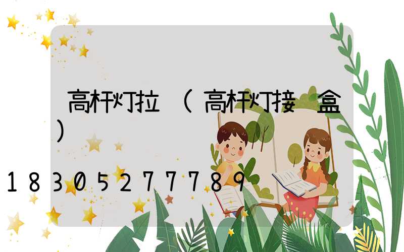 高杆灯拉线(高杆灯接线盒)