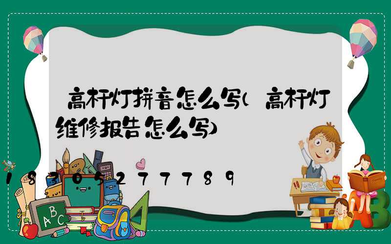 高杆灯拼音怎么写(高杆灯维修报告怎么写)