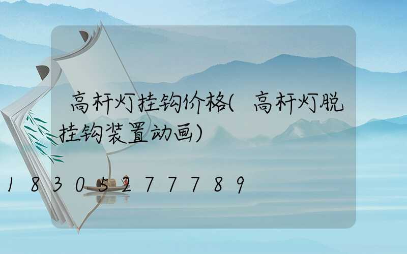 高杆灯挂钩价格(高杆灯脱挂钩装置动画)