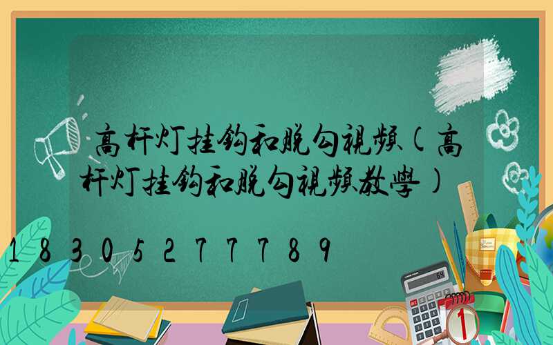 高杆灯挂钩和脱勾视频(高杆灯挂钩和脱勾视频教学)