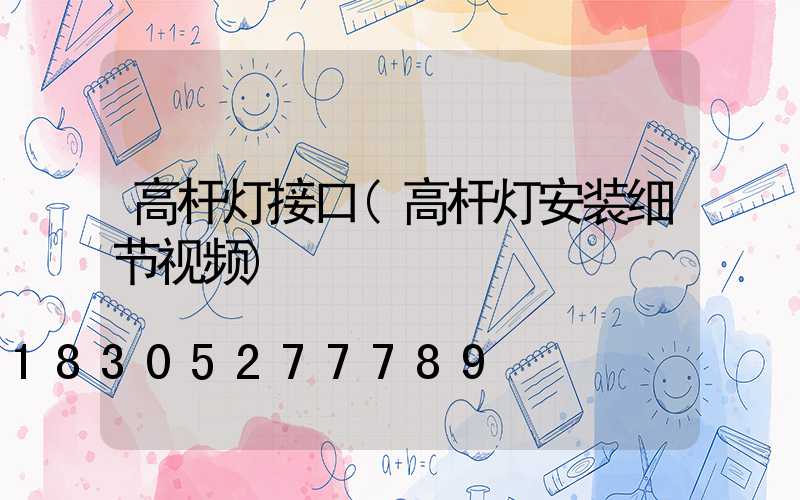 高杆灯接口(高杆灯安装细节视频)