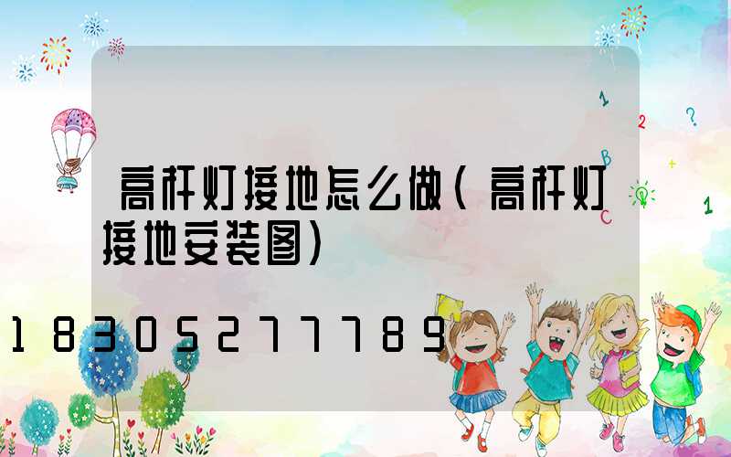 高杆灯接地怎么做(高杆灯接地安装图)