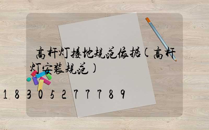 高杆灯接地规范依据(高杆灯安装规范)