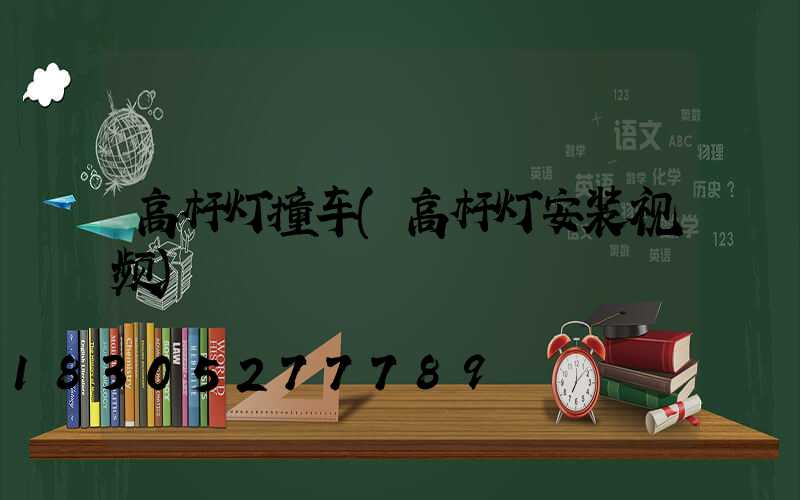 高杆灯撞车(高杆灯安装视频)