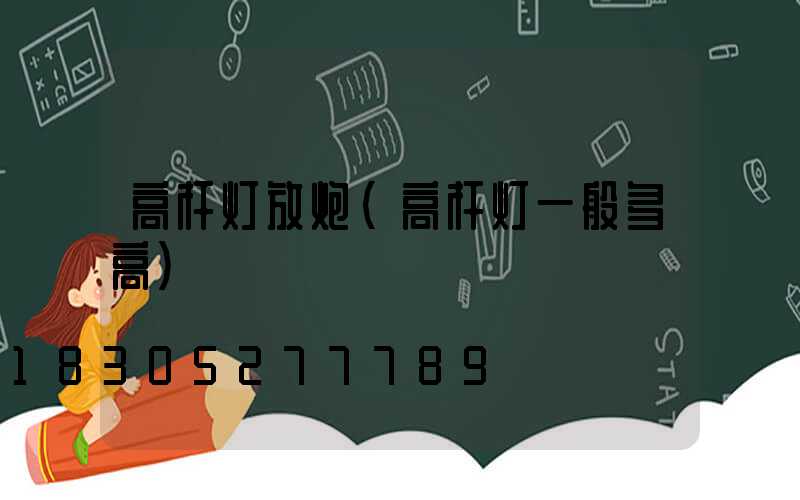 高杆灯放炮(高杆灯一般多高)