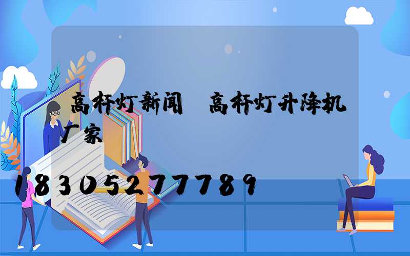 高杆灯新闻(高杆灯升降机厂家)