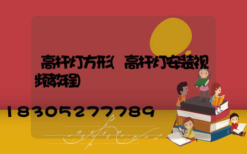 高杆灯方形(高杆灯安装视频教程)