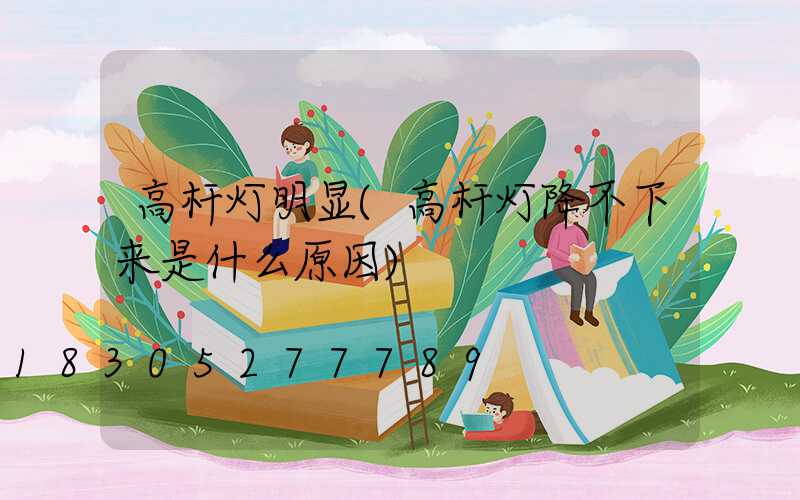 高杆灯明显(高杆灯降不下来是什么原因)
