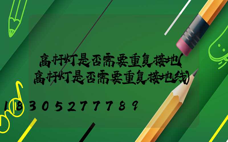 高杆灯是否需要重复接地(高杆灯是否需要重复接地线)