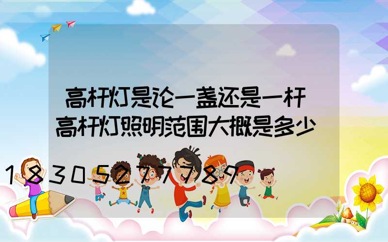 高杆灯是论一盏还是一杆(高杆灯照明范围大概是多少)