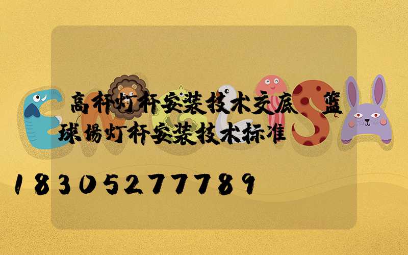 高杆灯杆安装技术交底(篮球场灯杆安装技术标准)
