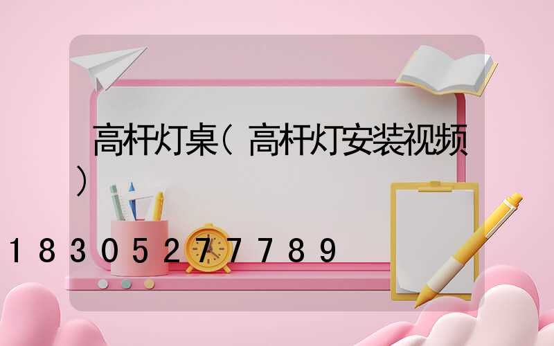 高杆灯桌(高杆灯安装视频)