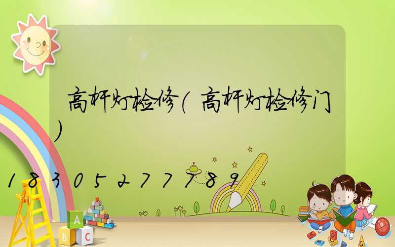 高杆灯检修(高杆灯检修门)