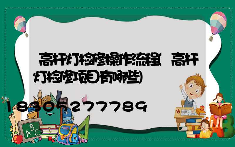 高杆灯检修操作流程(高杆灯检修项目有哪些)