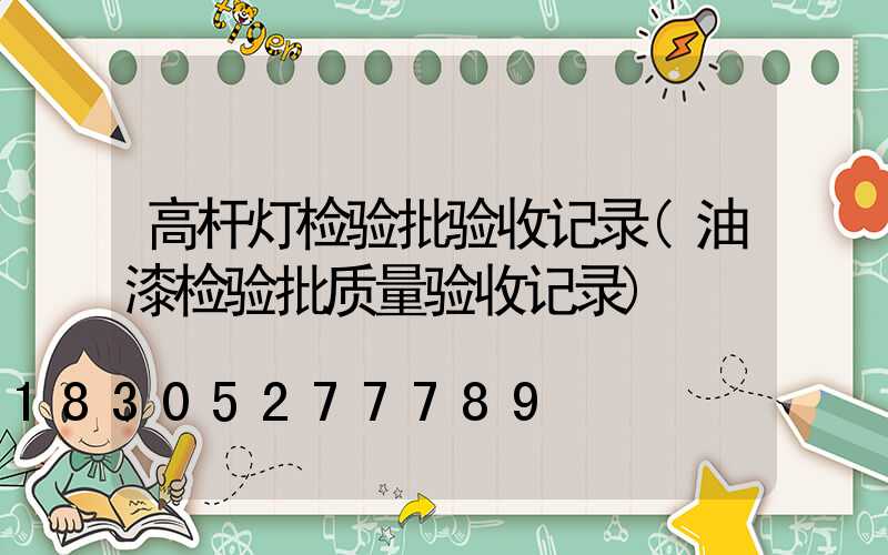 高杆灯检验批验收记录(油漆检验批质量验收记录)