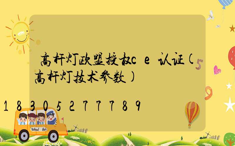 高杆灯欧盟授权ce认证(高杆灯技术参数)