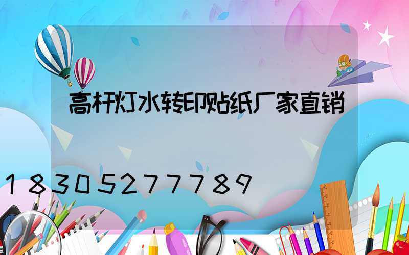 高杆灯水转印贴纸厂家直销