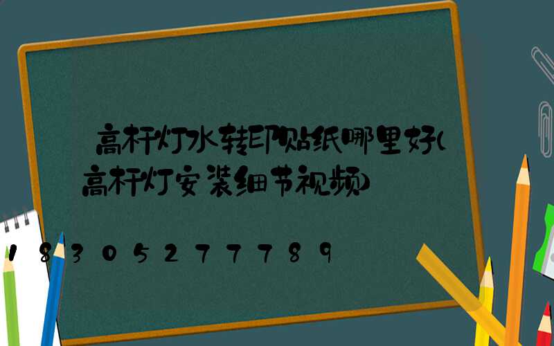 高杆灯水转印贴纸哪里好(高杆灯安装细节视频)