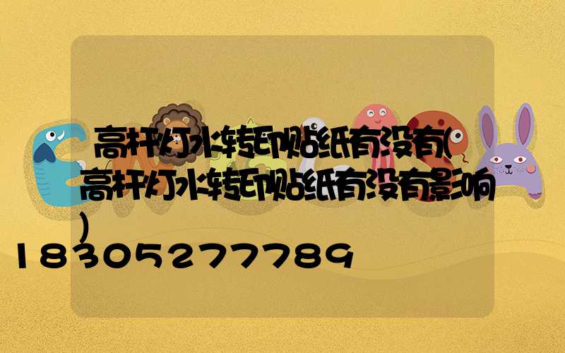 高杆灯水转印贴纸有没有(高杆灯水转印贴纸有没有影响)