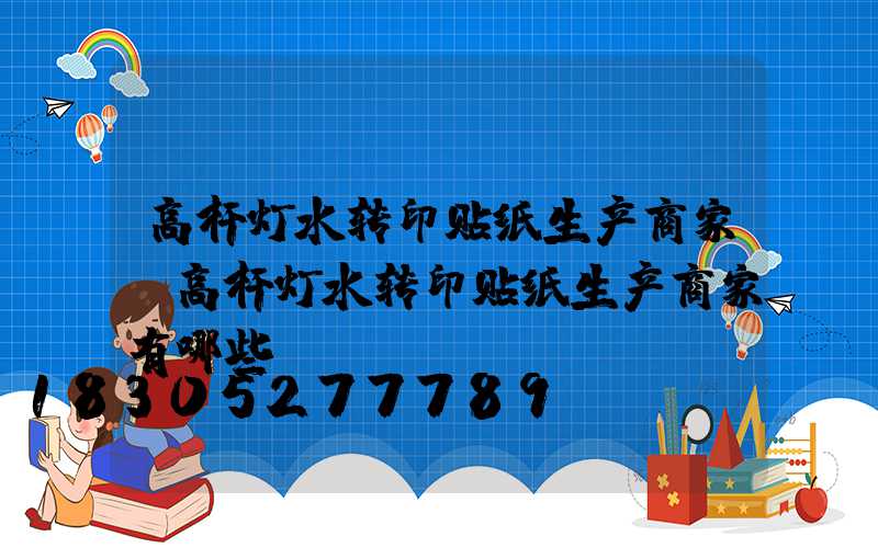 高杆灯水转印贴纸生产商家(高杆灯水转印贴纸生产商家有哪些)