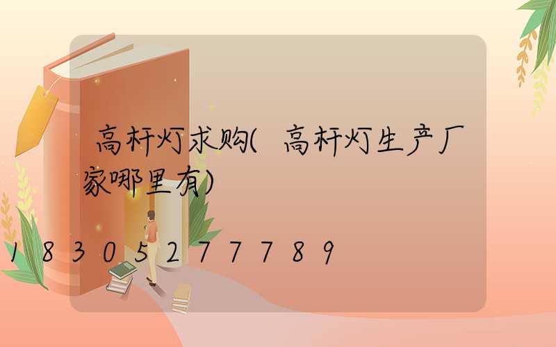 高杆灯求购(高杆灯生产厂家哪里有)