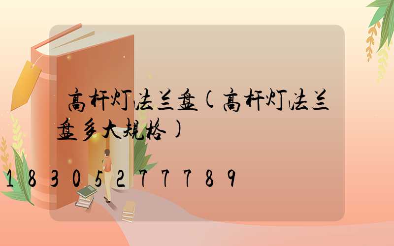 高杆灯法兰盘(高杆灯法兰盘多大规格)