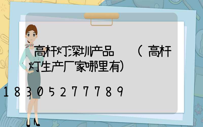 高杆灯深圳产品认证(高杆灯生产厂家哪里有)