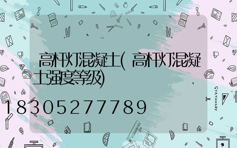 高杆灯混凝土(高杆灯混凝土强度等级)