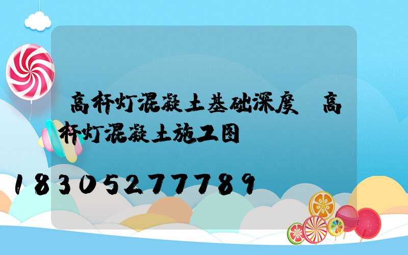 高杆灯混凝土基础深度(高杆灯混凝土施工图)
