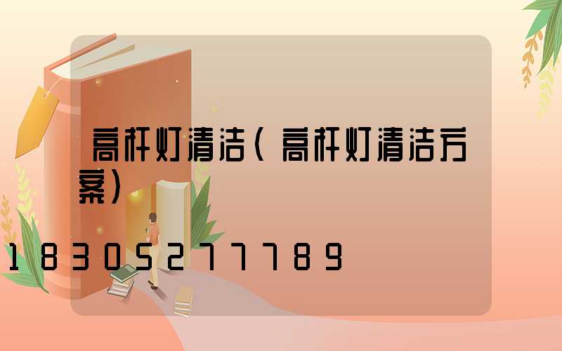 高杆灯清洁(高杆灯清洁方案)
