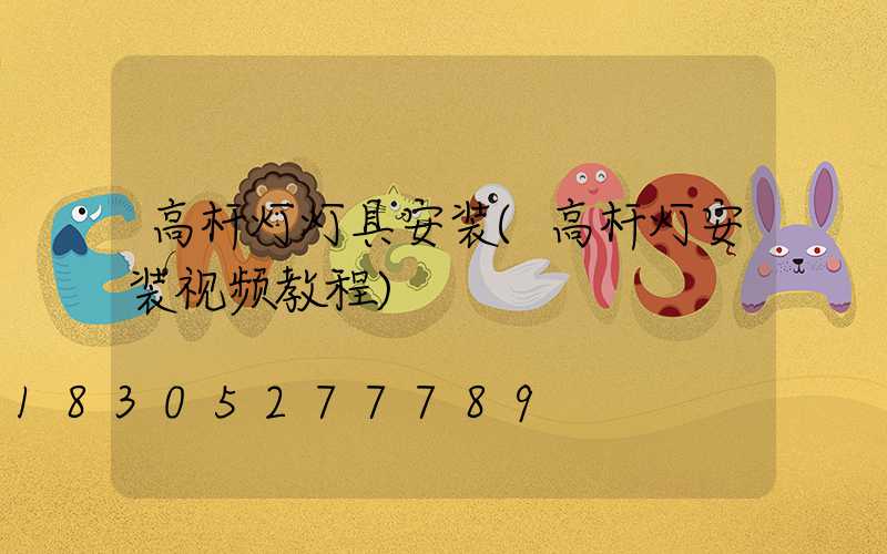 高杆灯灯具安装(高杆灯安装视频教程)