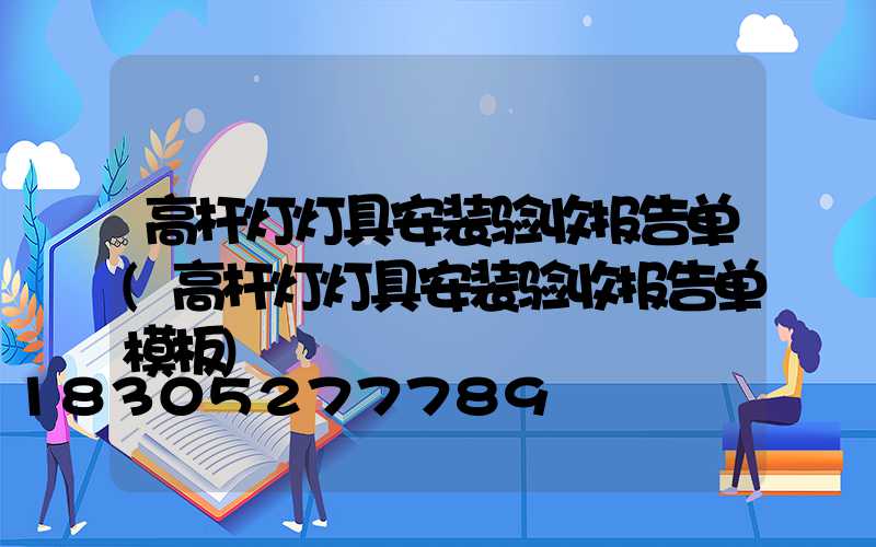 高杆灯灯具安装验收报告单(高杆灯灯具安装验收报告单模板)