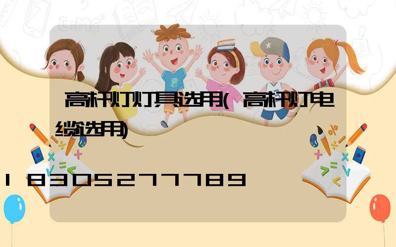 高杆灯灯具选用(高杆灯电缆选用)