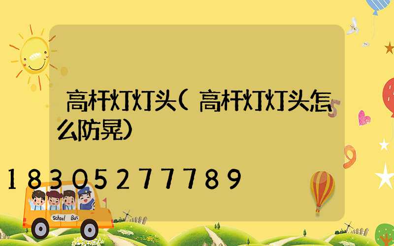 高杆灯灯头(高杆灯灯头怎么防晃)