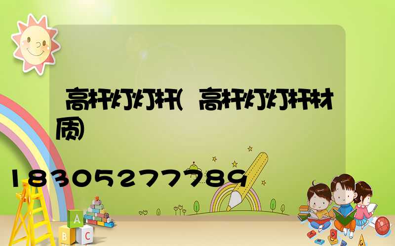高杆灯灯杆(高杆灯灯杆材质)