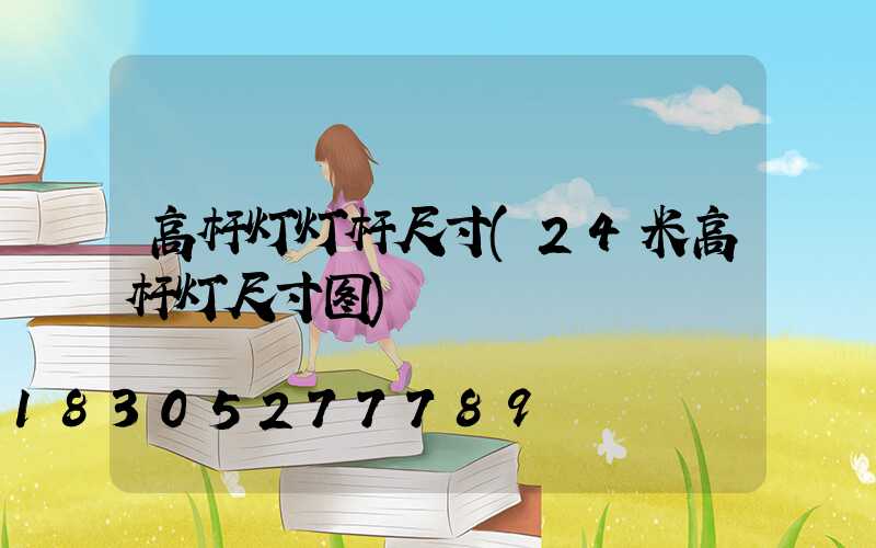 高杆灯灯杆尺寸(24米高杆灯尺寸图)