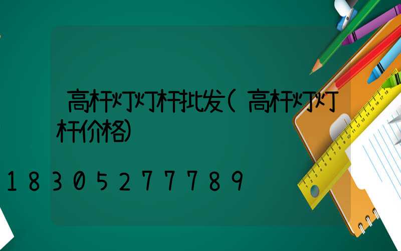 高杆灯灯杆批发(高杆灯灯杆价格)