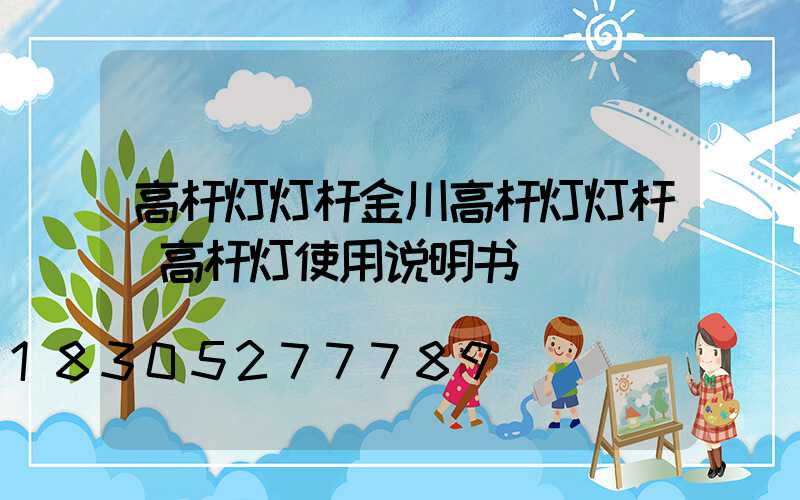 高杆灯灯杆金川高杆灯灯杆(高杆灯使用说明书)