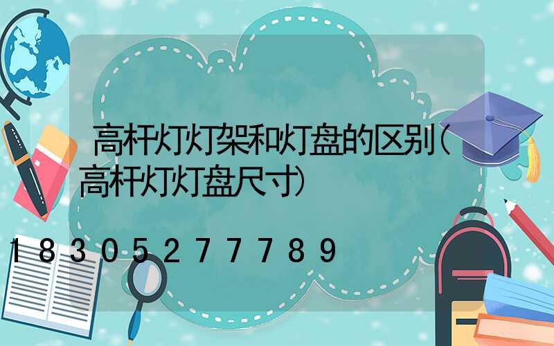 高杆灯灯架和灯盘的区别(高杆灯灯盘尺寸)
