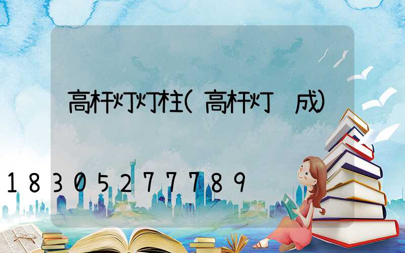 高杆灯灯柱(高杆灯组成)