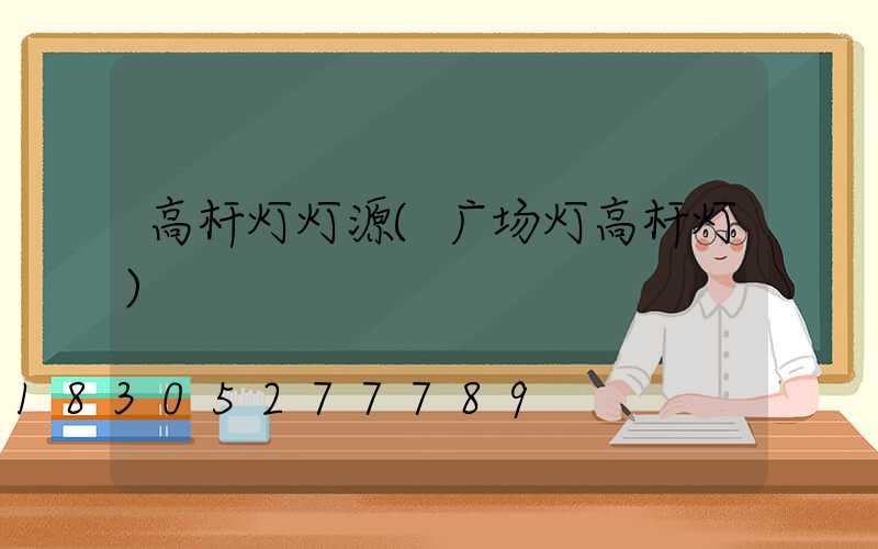 高杆灯灯源(广场灯高杆灯)