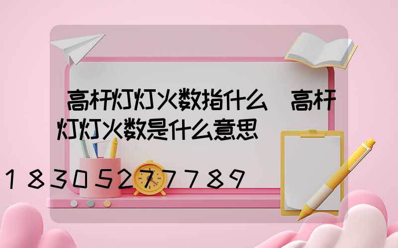 高杆灯灯火数指什么(高杆灯灯火数是什么意思)