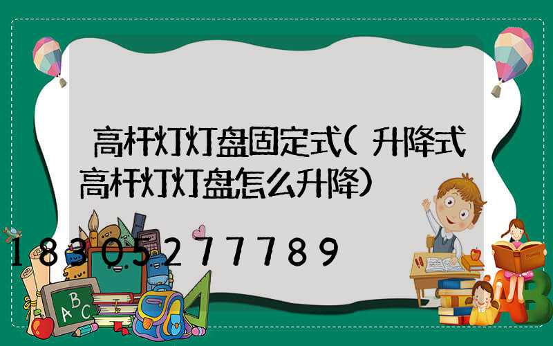 高杆灯灯盘固定式(升降式高杆灯灯盘怎么升降)