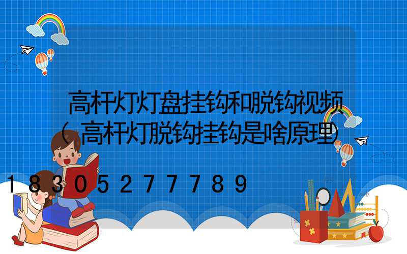高杆灯灯盘挂钩和脱钩视频(高杆灯脱钩挂钩是啥原理)