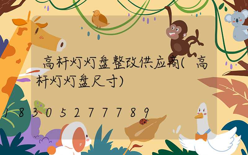 高杆灯灯盘整改供应商(高杆灯灯盘尺寸)