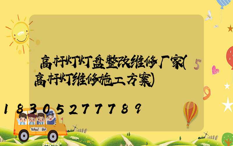 高杆灯灯盘整改维修厂家(高杆灯维修施工方案)