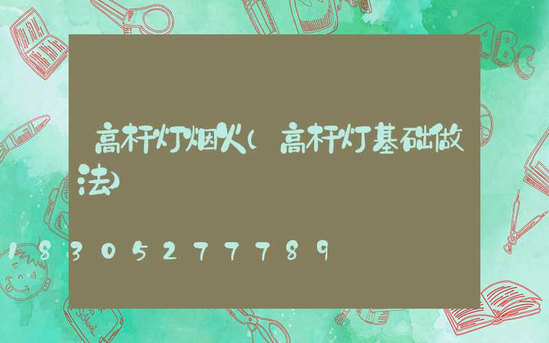 高杆灯烟火(高杆灯基础做法)