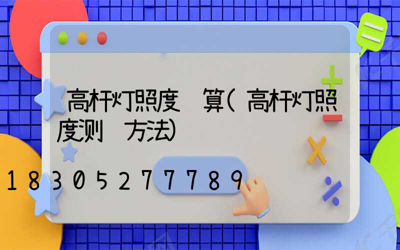 高杆灯照度计算(高杆灯照度测试方法)