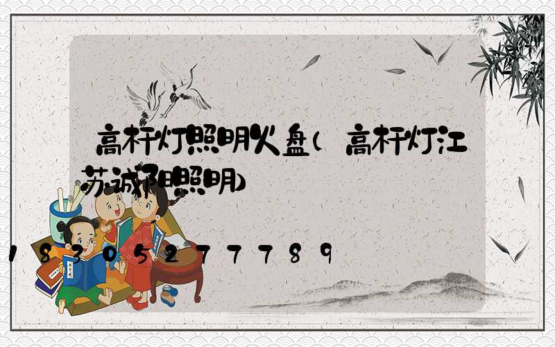 高杆灯照明火盘(高杆灯江苏诚阳照明)